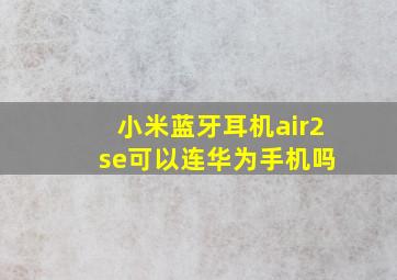 小米蓝牙耳机air2 se可以连华为手机吗